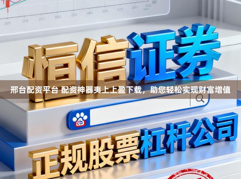 邢台配资平台 配资神器夷上上盈下载，助您轻松实现财富增值