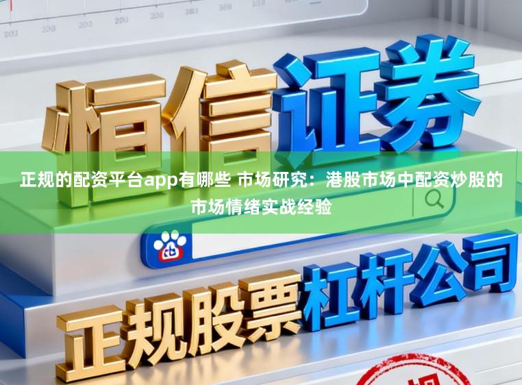 正规的配资平台app有哪些 市场研究：港股市场中配资炒股的市场情绪实战经验