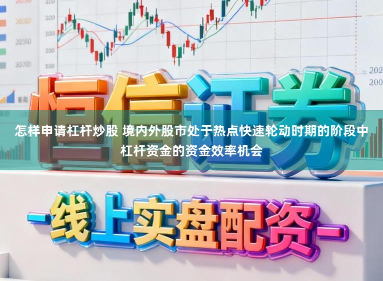 怎样申请杠杆炒股 境内外股市处于热点快速轮动时期的阶段中杠杆资金的资金效率机会