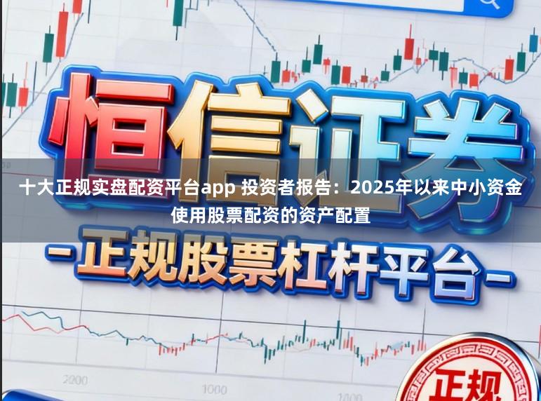 十大正规实盘配资平台app 投资者报告：2025年以来中小资金使用股票配资的资产配置