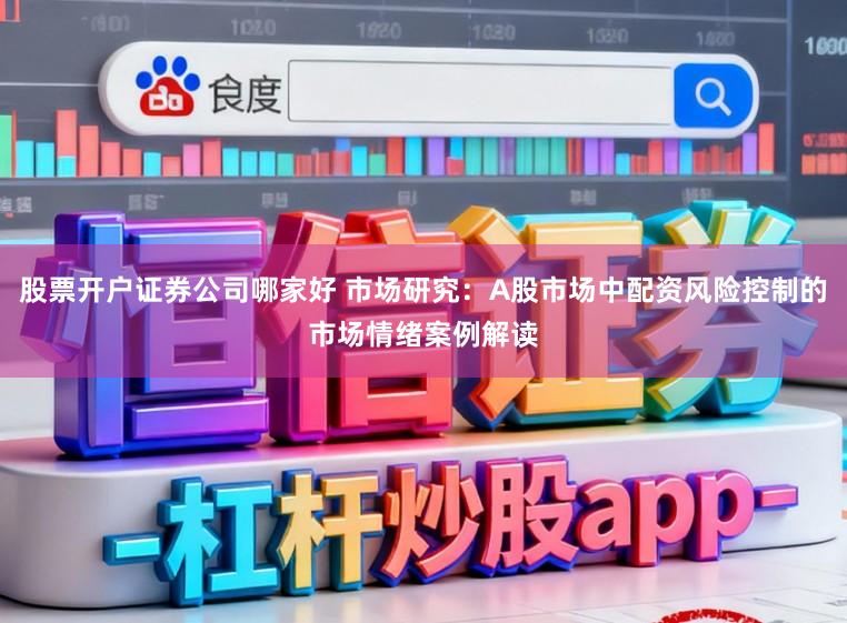 股票开户证券公司哪家好 市场研究:A股市场中配资风险控制的市场情绪案例解读