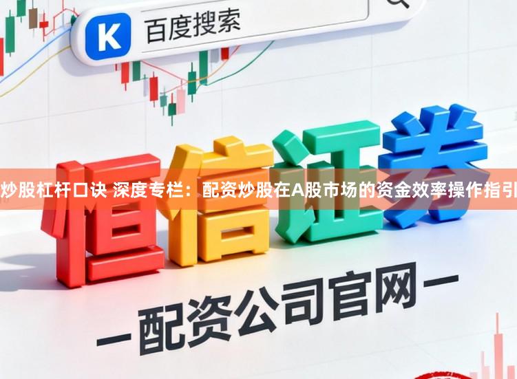炒股杠杆口诀 深度专栏：配资炒股在A股市场的资金效率操作指引