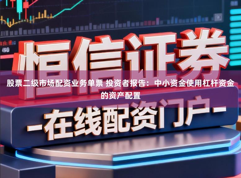 股票二级市场配资业务单票 投资者报告:中小资金使用杠杆资金的资产配置