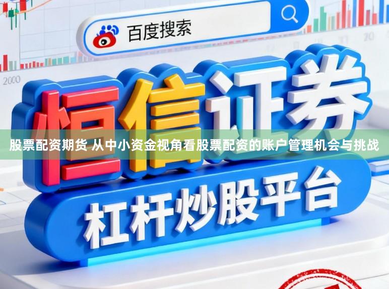 股票配资期货 从中小资金视角看股票配资的账户管理机会与挑战