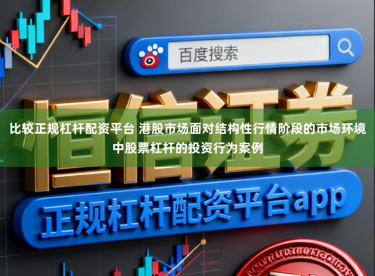 比较正规杠杆配资平台 港股市场面对结构性行情阶段的市场环境中股票杠杆的投资行为案例