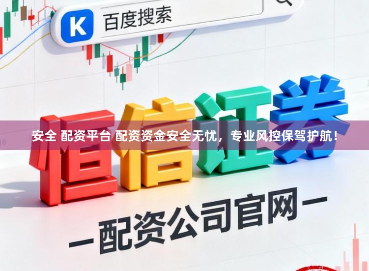 安全 配资平台 配资资金安全无忧，专业风控保驾护航！