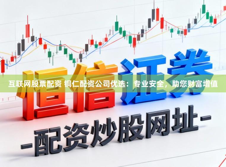 互联网股票配资 铜仁配资公司优选：专业安全，助您财富增值