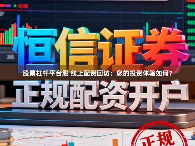 股票杠杆平台股 线上配资回访：您的投资体验如何？