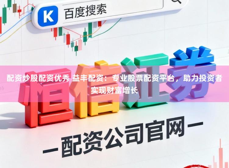 配资炒股配资优秀 益丰配资:专业股票配资平台,助力投资者实现财富增长