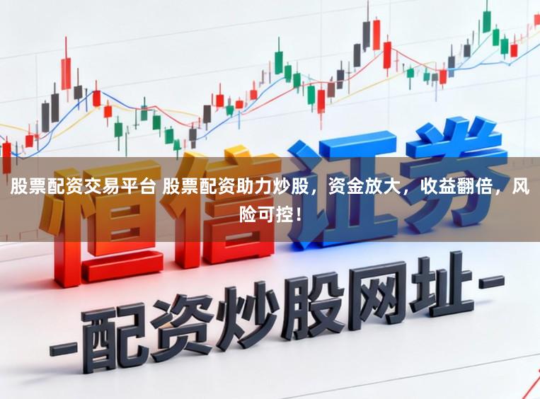 股票配资交易平台 股票配资助力炒股,资金放大,收益翻倍,风险可控!