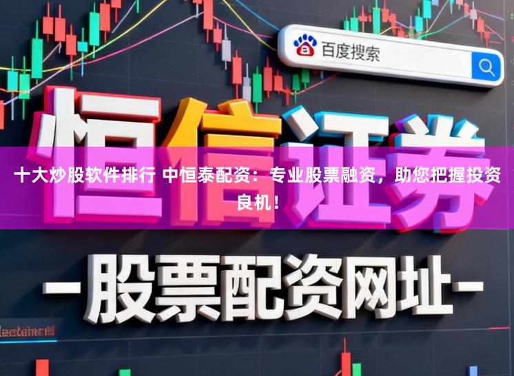 十大炒股软件排行 中恒泰配资：专业股票融资，助您把握投资良机！