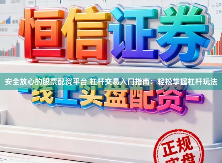 安全放心的股票配资平台 杠杆交易入门指南:轻松掌握杠杆玩法