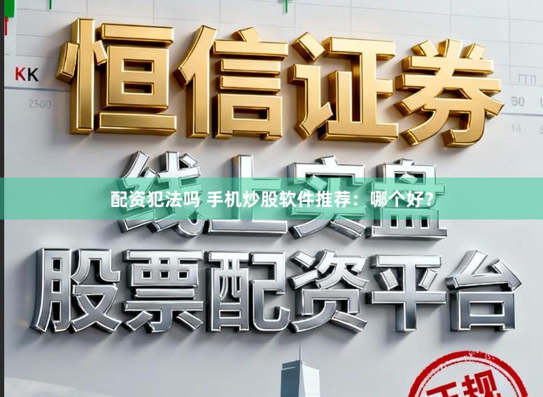 配资犯法吗 手机炒股软件推荐：哪个好？