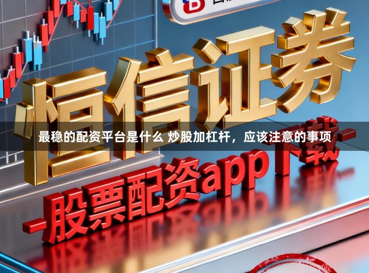 最稳的配资平台是什么 炒股加杠杆，应该注意的事项