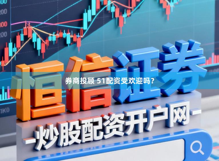 券商投顾 51配资受欢迎吗？