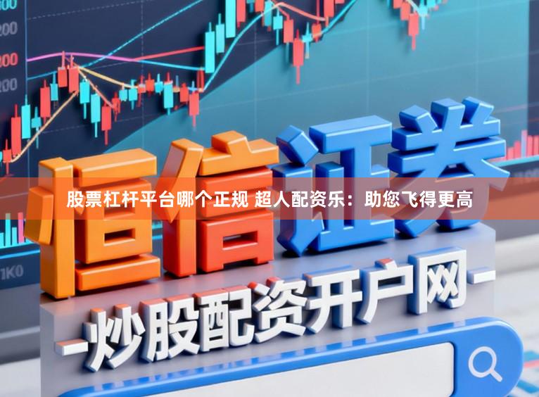 股票杠杆平台哪个正规 超人配资乐：助您飞得更高
