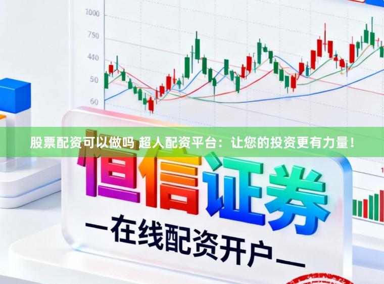 股票配资可以做吗 超人配资平台：让您的投资更有力量！
