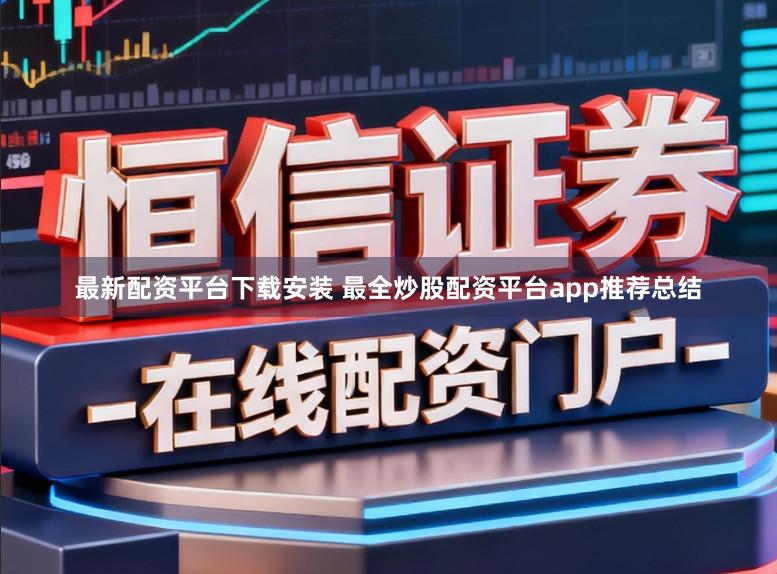 最新配资平台下载安装 最全炒股配资平台app推荐总结