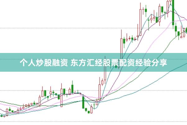 个人炒股融资 东方汇经股票配资经验分享