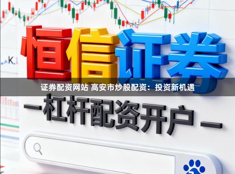证券配资网站 高安市炒股配资：投资新机遇