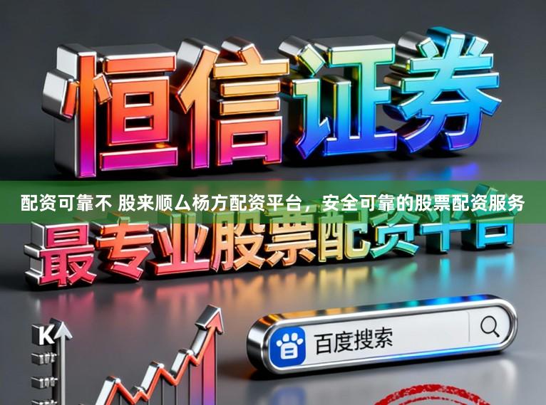 配资可靠不 股来顺厶杨方配资平台，安全可靠的股票配资服务