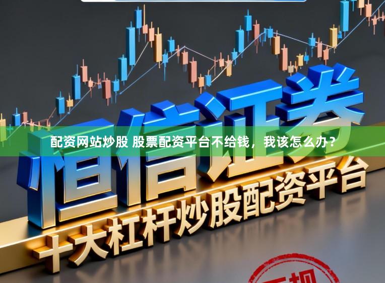配资网站炒股 股票配资平台不给钱，我该怎么办？