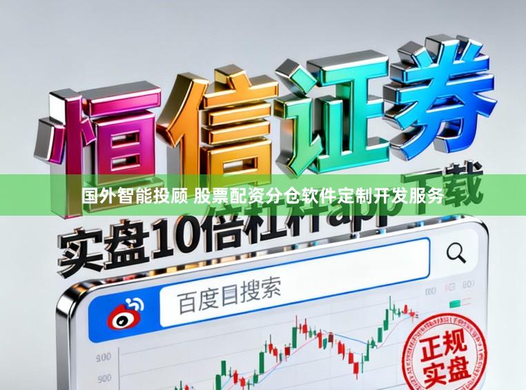 国外智能投顾 股票配资分仓软件定制开发服务