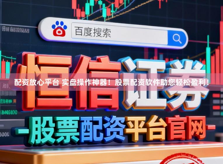 配资放心平台 实盘操作神器！股票配资软件助您轻松盈利！