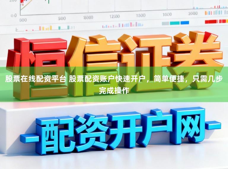 股票在线配资平台 股票配资账户快速开户，简单便捷，只需几步完成操作