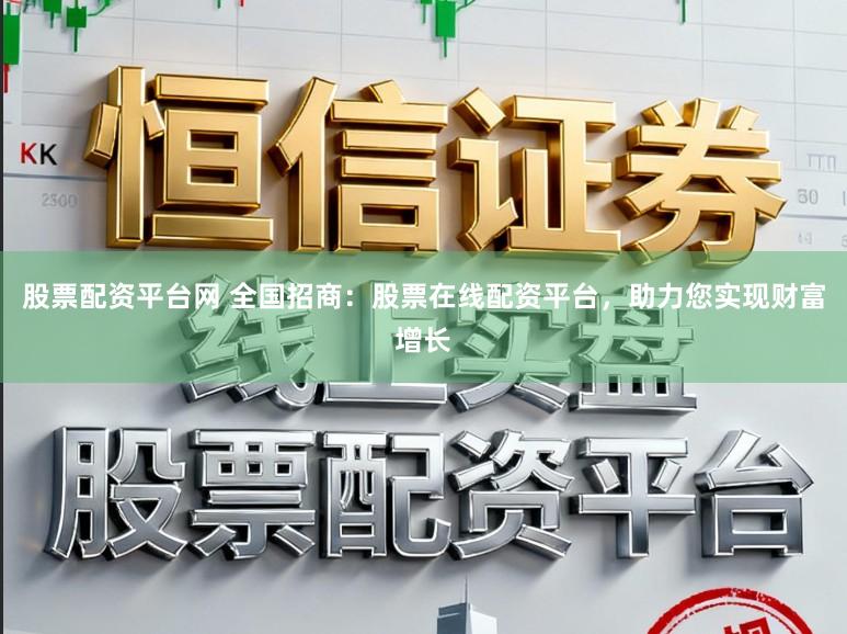 股票配资平台网 全国招商：股票在线配资平台，助力您实现财富增长