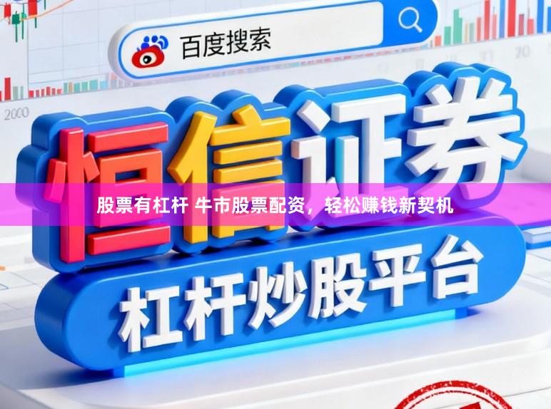 股票有杠杆 牛市股票配资，轻松赚钱新契机