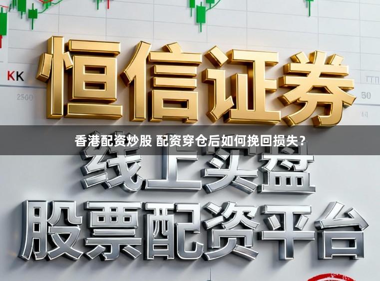 香港配资炒股 配资穿仓后如何挽回损失?