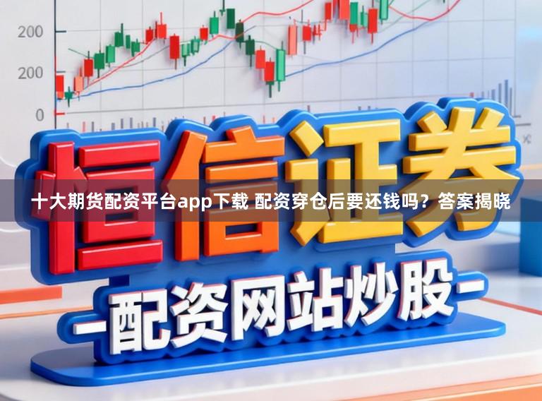 十大期货配资平台app下载 配资穿仓后要还钱吗？答案揭晓