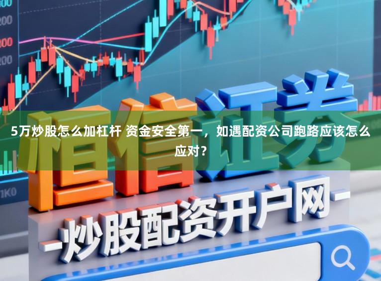 5万炒股怎么加杠杆 资金安全第一,如遇配资公司跑路应该怎么应对?
