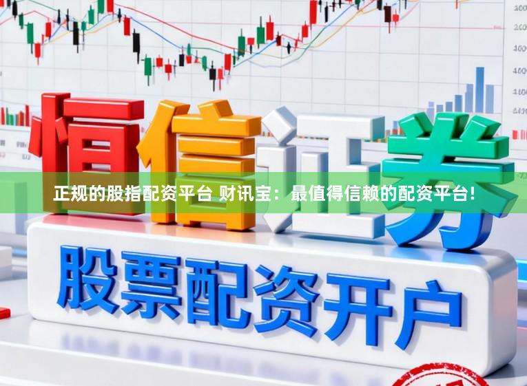 正规的股指配资平台 财讯宝：最值得信赖的配资平台!