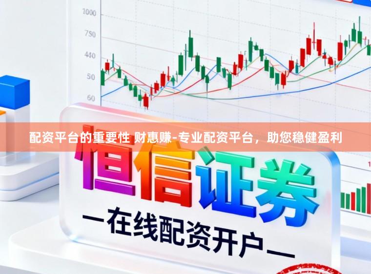 配资平台的重要性 财惠赚-专业配资平台，助您稳健盈利