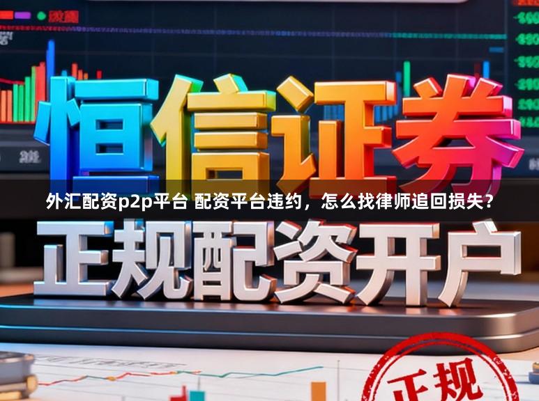 外汇配资p2p平台 配资平台违约，怎么找律师追回损失？