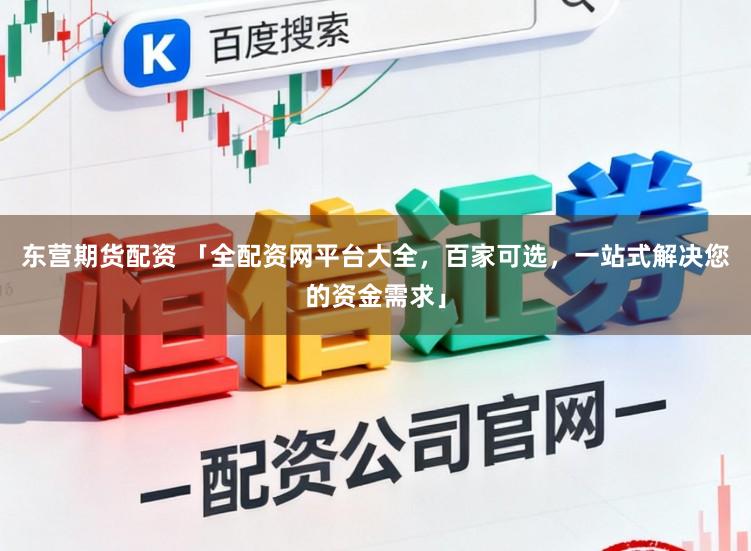 东营期货配资 「全配资网平台大全，百家可选，一站式解决您的资金需求」