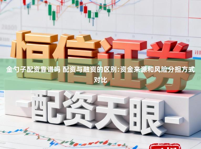 金勺子配资靠谱吗 配资与融资的区别:资金来源和风险分担方式对比