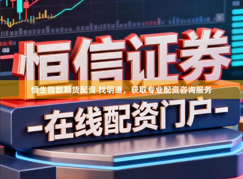 恒生指数期货配资 找明道，获取专业配资咨询服务