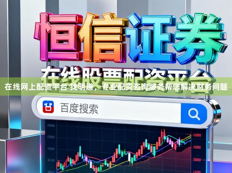 在线网上配资平台 找明道,专业配资咨询服务帮您解决财务问题