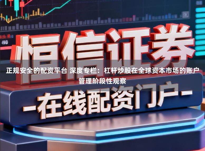 正规安全的配资平台 深度专栏：杠杆炒股在全球资本市场的账户管理阶段性观察
