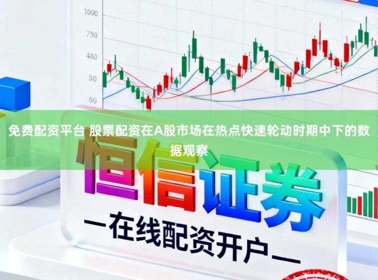 免费配资平台 股票配资在A股市场在热点快速轮动时期中下的数据观察