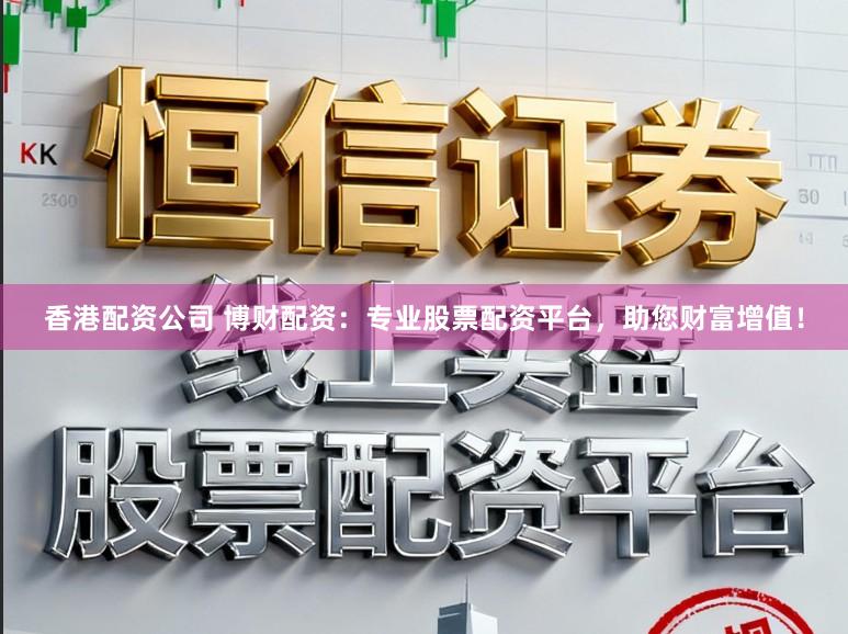 香港配资公司 博财配资：专业股票配资平台，助您财富增值！