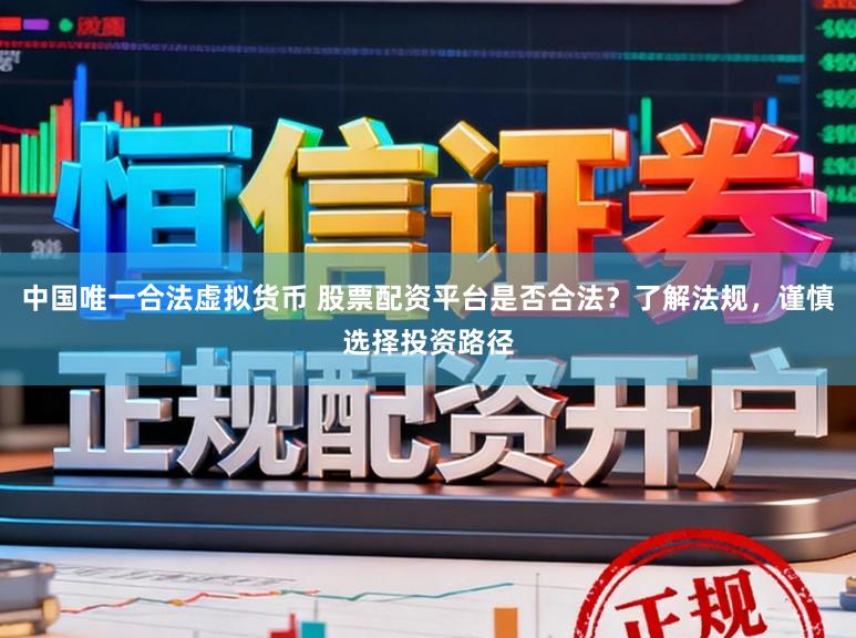 中国唯一合法虚拟货币 股票配资平台是否合法？了解法规，谨慎选择投资路径