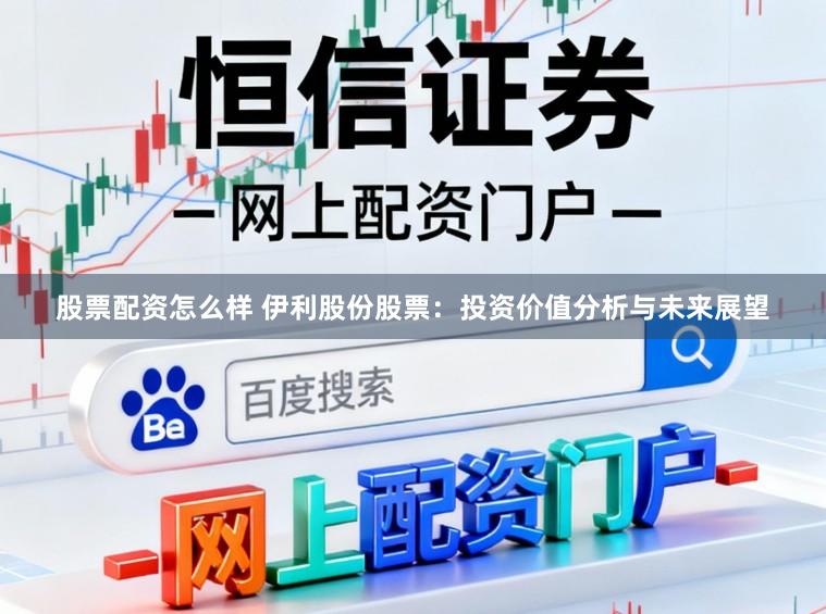 股票配资怎么样 伊利股份股票：投资价值分析与未来展望