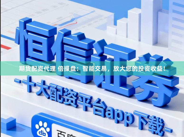 期货配资代理 倍操盘：智能交易，放大您的投资收益！