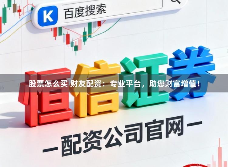 股票怎么买 财友配资：专业平台，助您财富增值！