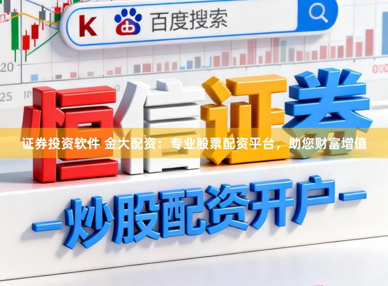 证券投资软件 金大配资：专业股票配资平台，助您财富增值