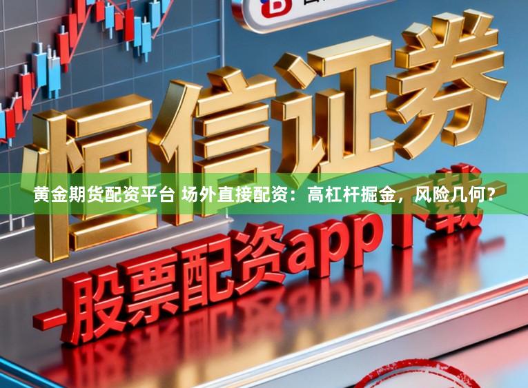 黄金期货配资平台 场外直接配资：高杠杆掘金，风险几何？